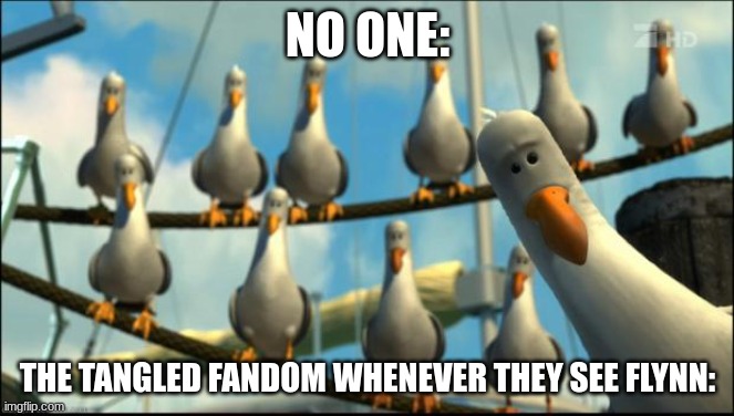 I don't blame them | NO ONE:; THE TANGLED FANDOM WHENEVER THEY SEE FLYNN: | image tagged in nemo seagulls mine,flynn rider | made w/ Imgflip meme maker