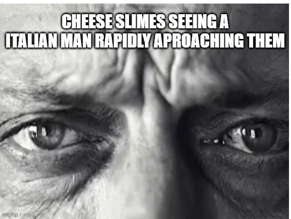 bye bye there! | CHEESE SLIMES SEEING A ITALIAN MAN RAPIDLY APROACHING THEM | made w/ Imgflip meme maker