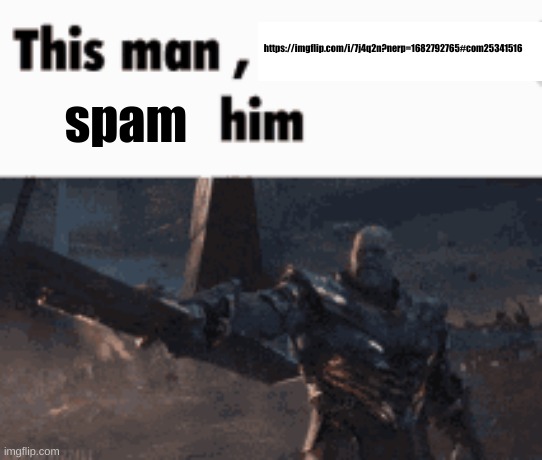its funny | https://imgflip.com/i/7j4q2n?nerp=1682792765#com25341516; spam | image tagged in this man _____ him | made w/ Imgflip meme maker