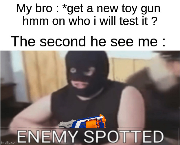Rlly relatable | My bro : *get a new toy gun 
hmm on who i will test it ? The second he see me : | image tagged in enemy spotted,relatable,so true,nerf,brothers,lol | made w/ Imgflip meme maker
