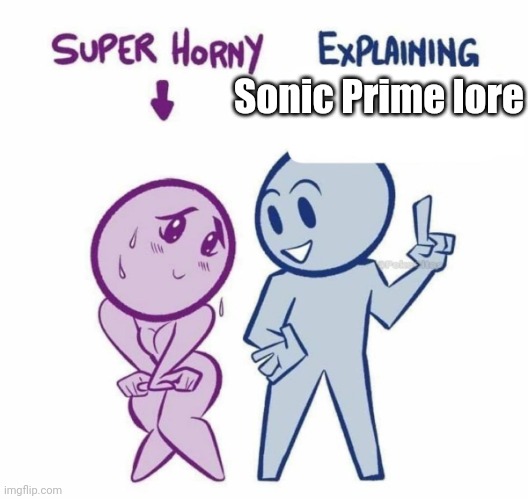 Super Horny Explaining... | Sonic Prime lore | image tagged in super horny explaining | made w/ Imgflip meme maker