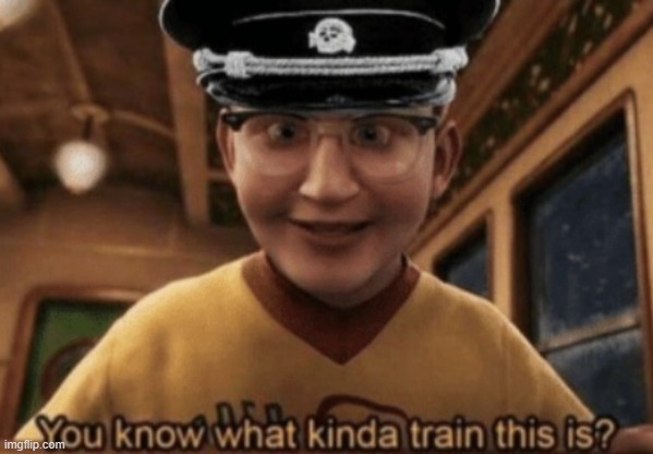 image tagged in you know what kinda train this is | made w/ Imgflip meme maker