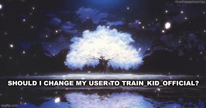 ??? | SHOULD I CHANGE MY USER TO TRAIN_KID_OFFICIAL? | image tagged in do you are have stupid | made w/ Imgflip meme maker