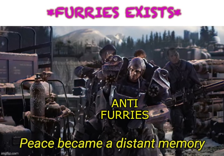 Peace became a distant memory | *FURRIES EXISTS*; ANTI FURRIES | image tagged in peace became a distant memory | made w/ Imgflip meme maker