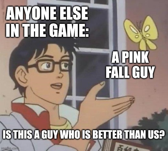 Fall guys meme cuz yes | ANYONE ELSE IN THE GAME:; A PINK FALL GUY; IS THIS A GUY WHO IS BETTER THAN US? | image tagged in memes,is this a pigeon | made w/ Imgflip meme maker