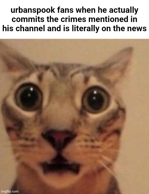 (g)ªsslighting | urbanspook fans when he actually commits the crimes mentioned in his channel and is literally on the news | made w/ Imgflip meme maker