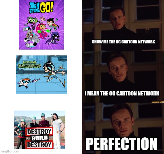 Anyone remember destroy build destroy? | SHOW ME THE OG CARTOON NETWORK; I MEAN THE OG CARTOON NETWORK; PERFECTION | image tagged in perfection,cartoon network | made w/ Imgflip meme maker