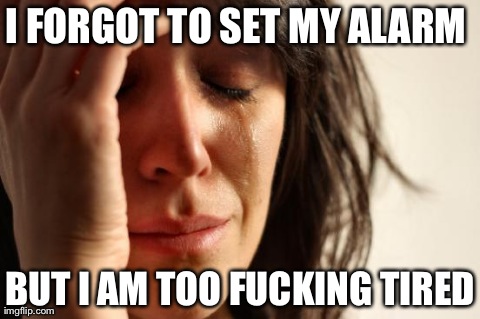 First World Problems Meme | I FORGOT TO SET MY ALARM  BUT I AM TOO F**KING TIRED | image tagged in memes,first world problems | made w/ Imgflip meme maker