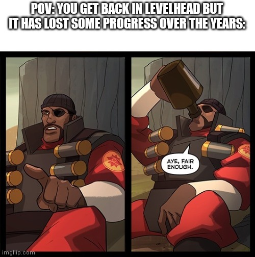 Aye Fair Enough | POV: YOU GET BACK IN LEVELHEAD BUT IT HAS LOST SOME PROGRESS OVER THE YEARS: | image tagged in aye fair enough,memes,levelhead | made w/ Imgflip meme maker