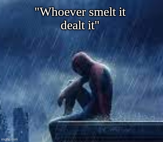 sad | "Whoever smelt it
dealt it" | image tagged in spiderman sad | made w/ Imgflip meme maker