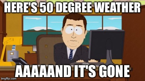 Aaaaand Its Gone Meme | HERE'S 50 DEGREE WEATHER AAAAAND IT'S GONE | image tagged in memes,aaaaand its gone | made w/ Imgflip meme maker