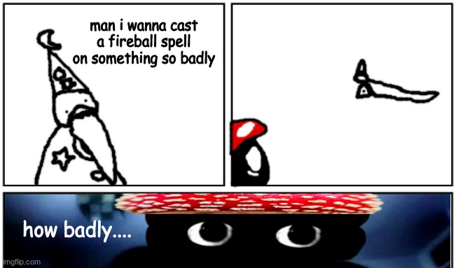 wizard time part 2: electric boogaloo | man i wanna cast a fireball spell on something so badly; how badly.... | made w/ Imgflip meme maker