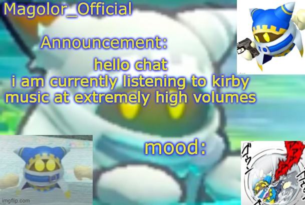 Magolor_Official's Magolor announcement temp | hello chat
i am currently listening to kirby music at extremely high volumes | image tagged in magolor_official's magolor announcement temp | made w/ Imgflip meme maker