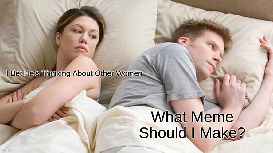 image title | I Bet He's Thinking About Other Women; What Meme Should I Make? | image tagged in memes,i bet he's thinking about other women | made w/ Imgflip meme maker