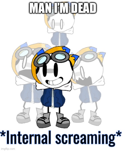 *Internal screaming* | MAN I’M DEAD | image tagged in internal screaming | made w/ Imgflip meme maker