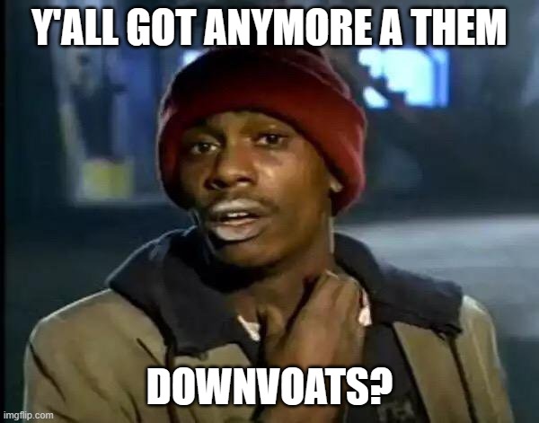 Dave Chappelle crack head | Y'ALL GOT ANYMORE A THEM; DOWNVOATS? | image tagged in dave chappelle crack head | made w/ Imgflip meme maker