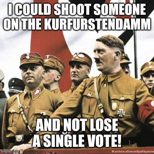 History Repeats | I COULD SHOOT SOMEONE ON THE KURFURSTENDAMM; AND NOT LOSE A SINGLE VOTE! | made w/ Imgflip meme maker