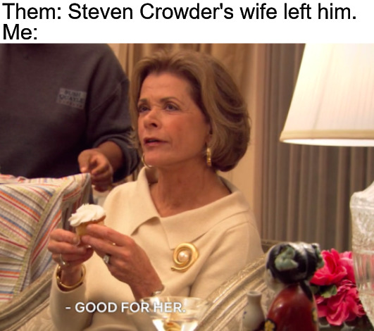 Good For Her | Them: Steven Crowder's wife left him. Me: | image tagged in good for her,steve crowder,steve crowders wife,divorce | made w/ Imgflip meme maker