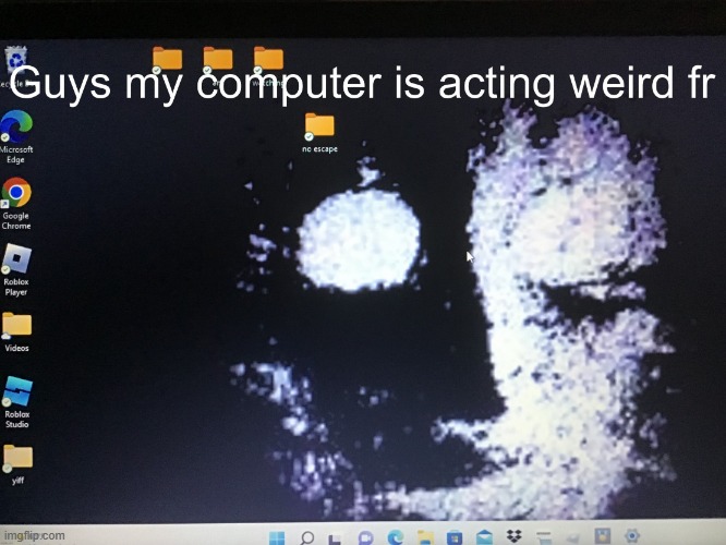 Guys my computer is acting weird fr | image tagged in guys my computer is acting weird fr | made w/ Imgflip meme maker