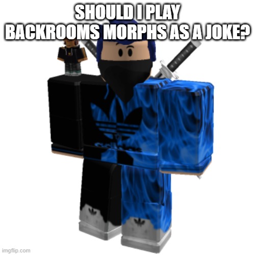 Zero Frost | SHOULD I PLAY BACKROOMS MORPHS AS A JOKE? | image tagged in zero frost | made w/ Imgflip meme maker