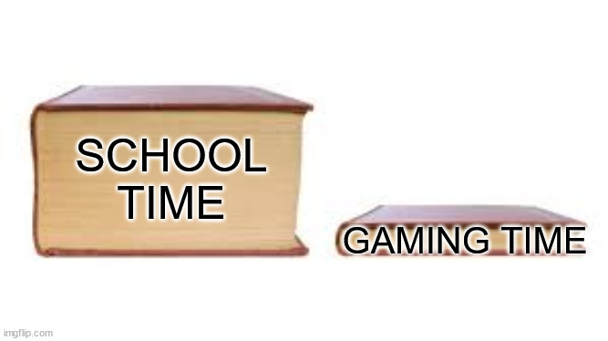 gaming time school time | SCHOOL TIME; GAMING TIME | image tagged in big book small book | made w/ Imgflip meme maker