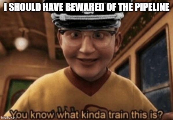 you know what kinda train this is | I SHOULD HAVE BEWARED OF THE PIPELINE | image tagged in you know what kinda train this is | made w/ Imgflip meme maker
