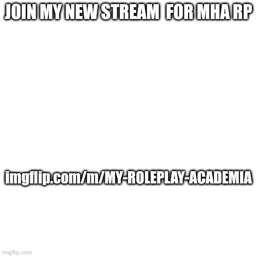 JOIN MY NEW STREAM  FOR MHA RP; imgflip.com/m/MY-ROLEPLAY-ACADEMIA | made w/ Imgflip meme maker