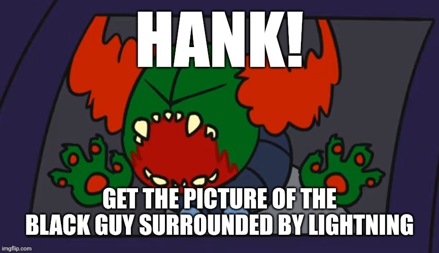 Hank get the sweet and sour sauce | GET THE PICTURE OF THE BLACK GUY SURROUNDED BY LIGHTNING | image tagged in hank get the sweet and sour sauce | made w/ Imgflip meme maker