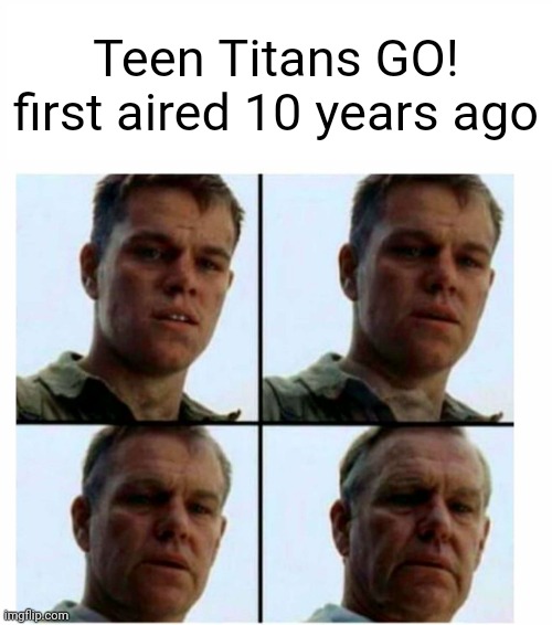 Matt Damon gets older | Teen Titans GO! first aired 10 years ago | image tagged in matt damon gets older,teen titans go,cartoon network | made w/ Imgflip meme maker