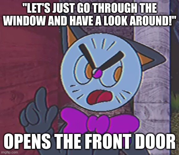 bish how tf do you even talk you're a clock | "LET'S JUST GO THROUGH THE WINDOW AND HAVE A LOOK AROUND!"; OPENS THE FRONT DOOR | image tagged in memes,funni | made w/ Imgflip meme maker