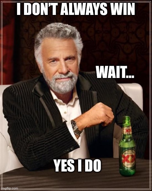 The Most Interesting Man In The World Meme | I DON’T ALWAYS WIN; WAIT…; YES I DO | image tagged in memes,the most interesting man in the world | made w/ Imgflip meme maker
