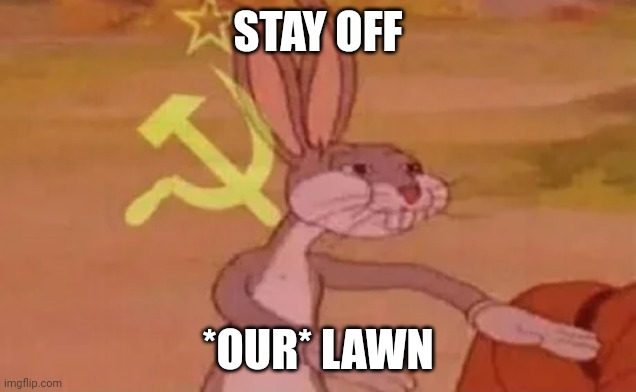 Our lawn | STAY OFF; *OUR* LAWN | image tagged in bugs bunny communist,memes | made w/ Imgflip meme maker