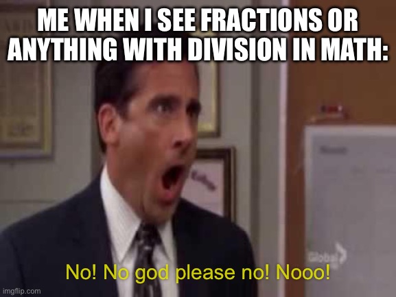 Math is worst | ME WHEN I SEE FRACTIONS OR ANYTHING WITH DIVISION IN MATH:; No! No god please no! Nooo! | image tagged in no god no god please no | made w/ Imgflip meme maker