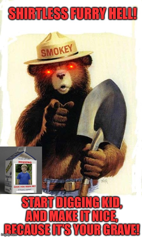 Smokey The Bear | SHIRTLESS FURRY HELL! START DIGGING KID, AND MAKE IT NICE, BECAUSE IT’S YOUR GRAVE! | image tagged in smokey the bear | made w/ Imgflip meme maker