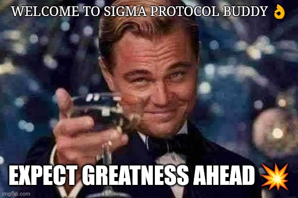 Leonardo Dicaprio Cheers | WELCOME TO SIGMA PROTOCOL BUDDY 👌; EXPECT GREATNESS AHEAD 💥 | image tagged in memes,leonardo dicaprio cheers | made w/ Imgflip meme maker