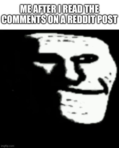 dark trollface | ME AFTER I READ THE COMMENTS ON A REDDIT POST | image tagged in dark trollface | made w/ Imgflip meme maker
