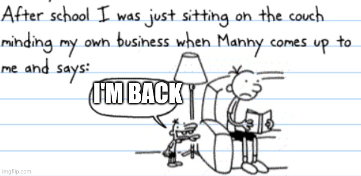 diary of a wimpy kid manny | I'M BACK | image tagged in diary of a wimpy kid manny | made w/ Imgflip meme maker