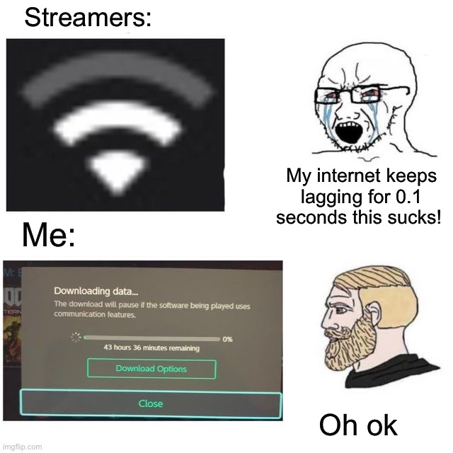 Streamers:; My internet keeps lagging for 0.1 seconds this sucks! Me:; Oh ok | image tagged in memes,funny,gaming | made w/ Imgflip meme maker