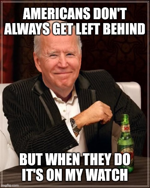 He's got a pattern of doing that. | AMERICANS DON'T ALWAYS GET LEFT BEHIND; BUT WHEN THEY DO
IT'S ON MY WATCH | image tagged in joe biden most interesting man | made w/ Imgflip meme maker