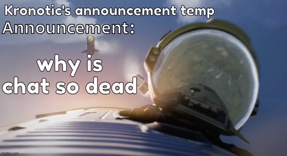 fr bro | why is chat so dead | image tagged in kronotic's announcement temp 2 | made w/ Imgflip meme maker