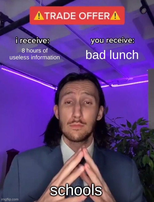pov | 8 hours of useless information; bad lunch; schools | image tagged in trade offer | made w/ Imgflip meme maker