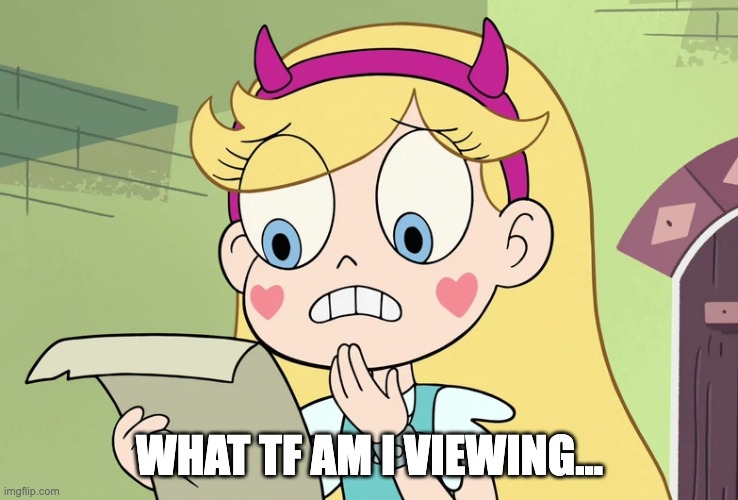 Star Butterfly "WTF Did i just read" | WHAT TF AM I VIEWING... | image tagged in star butterfly wtf did i just read | made w/ Imgflip meme maker