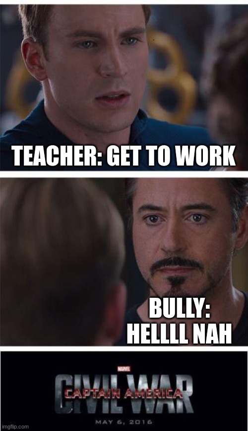 Marvel Civil War 1 Meme | TEACHER: GET TO WORK; BULLY: HELLLL NAH | image tagged in memes,marvel civil war 1 | made w/ Imgflip meme maker
