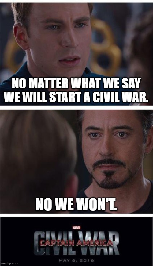 wat? | NO MATTER WHAT WE SAY WE WILL START A CIVIL WAR. NO WE WON'T. | image tagged in memes,marvel civil war 1 | made w/ Imgflip meme maker