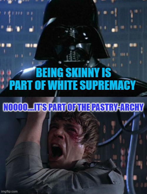 "I am your father" | BEING SKINNY IS PART OF WHITE SUPREMACY; NOOOO....IT'S PART OF THE PASTRY-ARCHY | image tagged in i am your father | made w/ Imgflip meme maker
