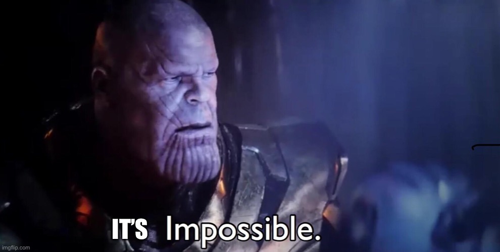 Thanos Impossible | IT’S | image tagged in thanos impossible | made w/ Imgflip meme maker