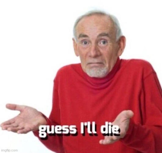 Guess i die | image tagged in guess i die | made w/ Imgflip meme maker