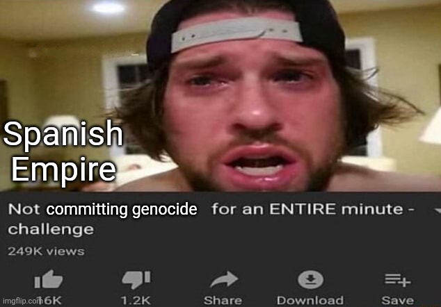 Not _____ for an ENTIRE minute - challenge | Spanish Empire; committing genocide | image tagged in not _____ for an entire minute - challenge | made w/ Imgflip meme maker