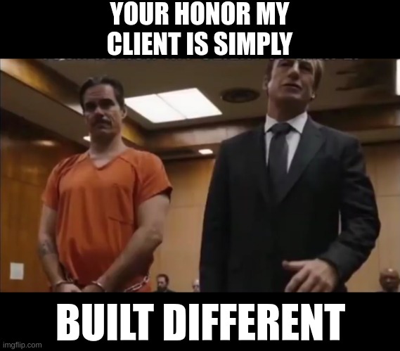 YOUR HONOR MY CLIENT IS SIMPLY; BUILT DIFFERENT | image tagged in memes | made w/ Imgflip meme maker