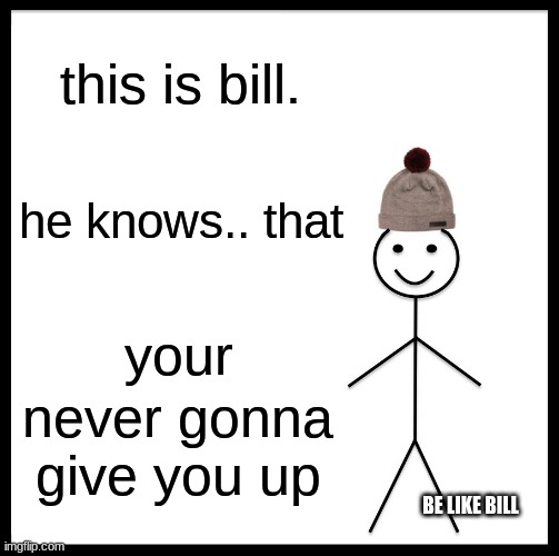 Be Like Bill | this is bill. he knows.. that; your; never gonna give you up; BE LIKE BILL | image tagged in memes,be like bill | made w/ Imgflip meme maker